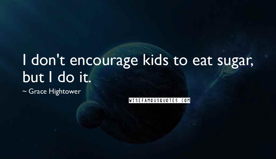 Grace Hightower Quotes: I don't encourage kids to eat sugar, but I do it.