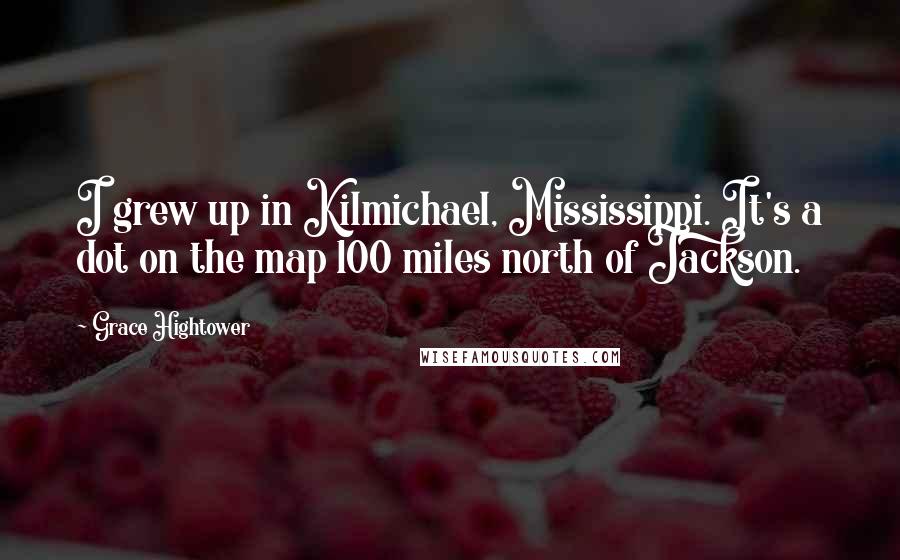 Grace Hightower Quotes: I grew up in Kilmichael, Mississippi. It's a dot on the map 100 miles north of Jackson.