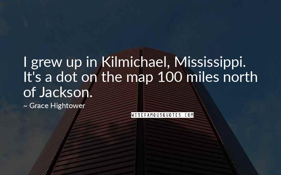 Grace Hightower Quotes: I grew up in Kilmichael, Mississippi. It's a dot on the map 100 miles north of Jackson.