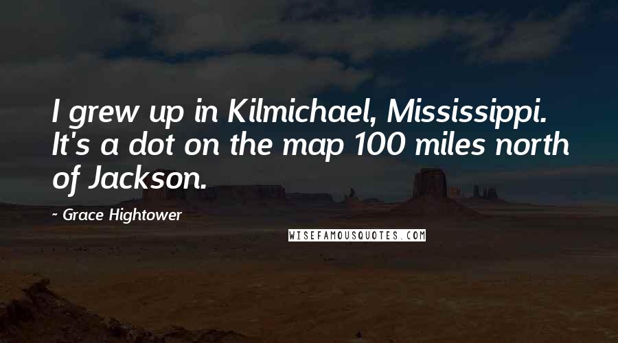 Grace Hightower Quotes: I grew up in Kilmichael, Mississippi. It's a dot on the map 100 miles north of Jackson.