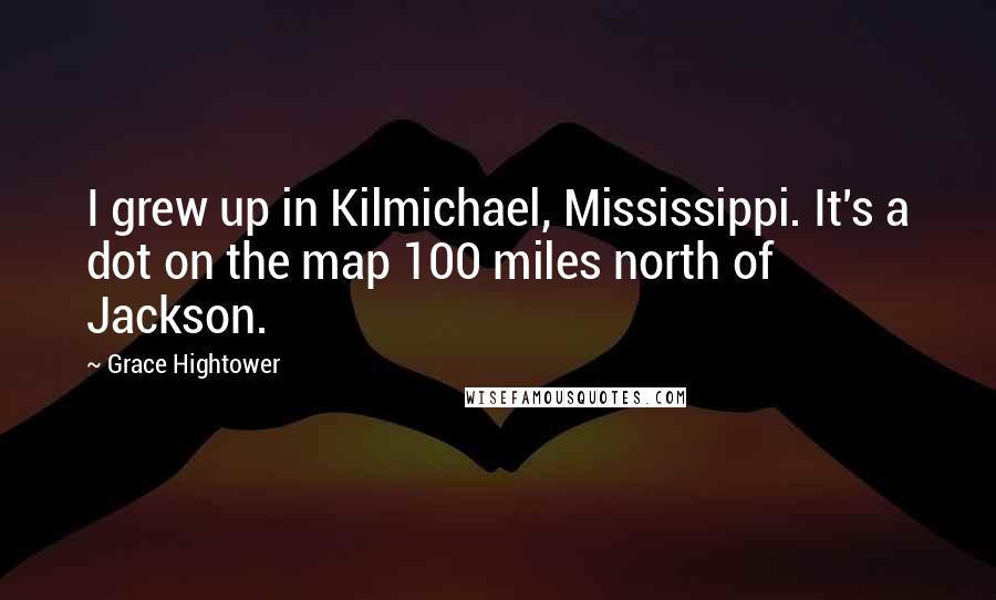 Grace Hightower Quotes: I grew up in Kilmichael, Mississippi. It's a dot on the map 100 miles north of Jackson.