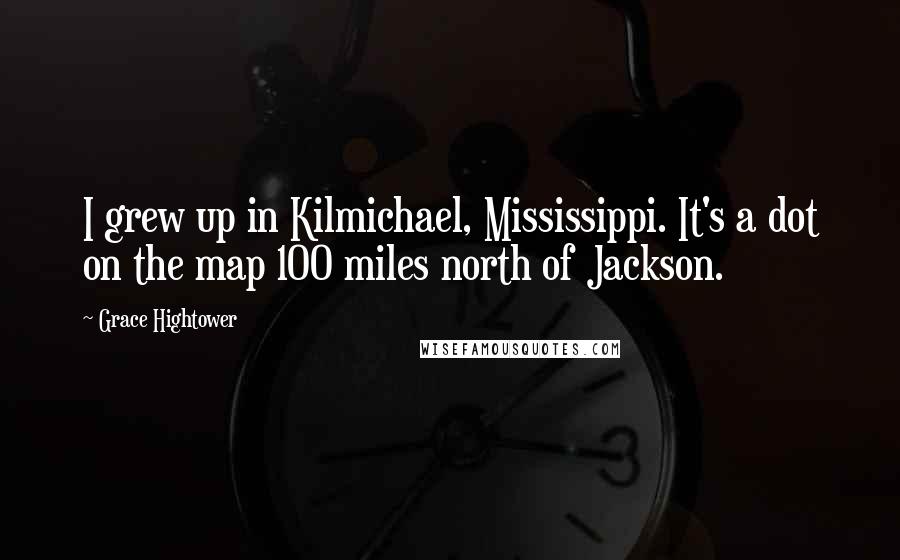 Grace Hightower Quotes: I grew up in Kilmichael, Mississippi. It's a dot on the map 100 miles north of Jackson.