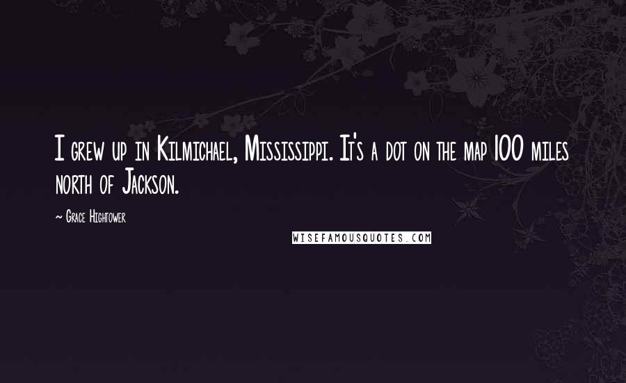 Grace Hightower Quotes: I grew up in Kilmichael, Mississippi. It's a dot on the map 100 miles north of Jackson.