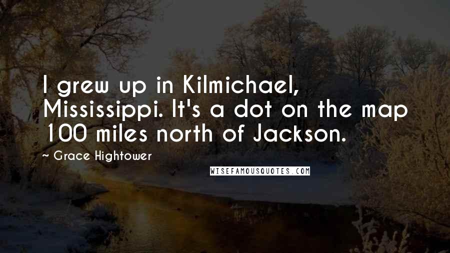 Grace Hightower Quotes: I grew up in Kilmichael, Mississippi. It's a dot on the map 100 miles north of Jackson.