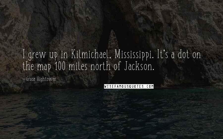 Grace Hightower Quotes: I grew up in Kilmichael, Mississippi. It's a dot on the map 100 miles north of Jackson.