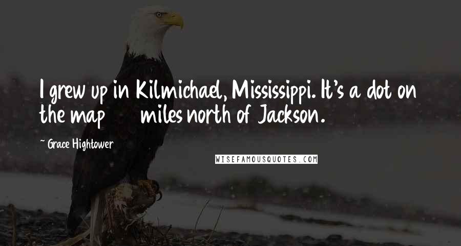 Grace Hightower Quotes: I grew up in Kilmichael, Mississippi. It's a dot on the map 100 miles north of Jackson.