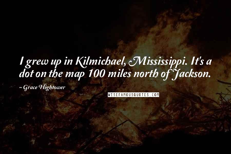 Grace Hightower Quotes: I grew up in Kilmichael, Mississippi. It's a dot on the map 100 miles north of Jackson.