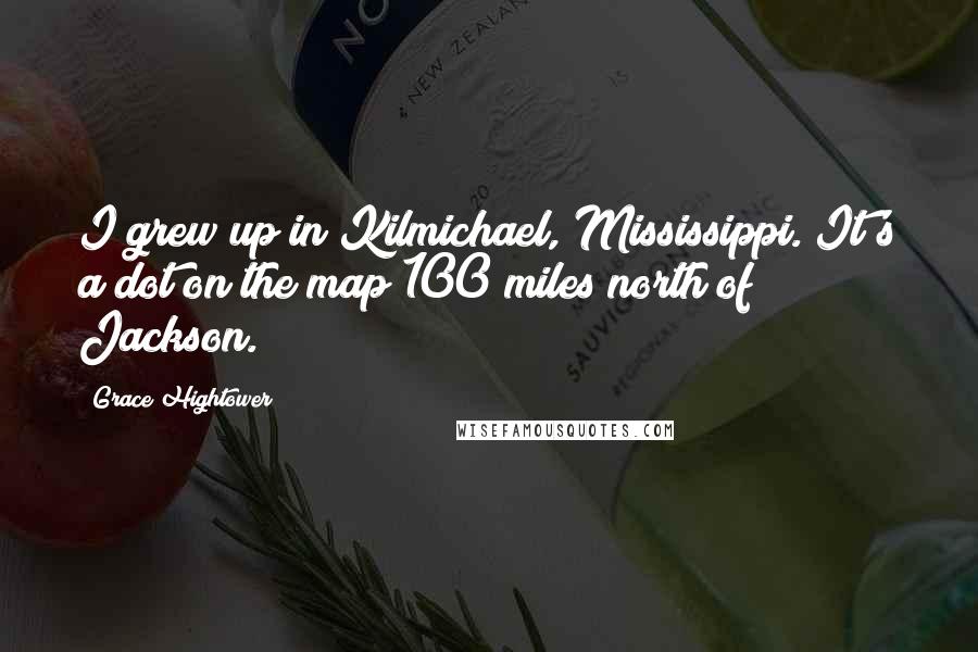 Grace Hightower Quotes: I grew up in Kilmichael, Mississippi. It's a dot on the map 100 miles north of Jackson.