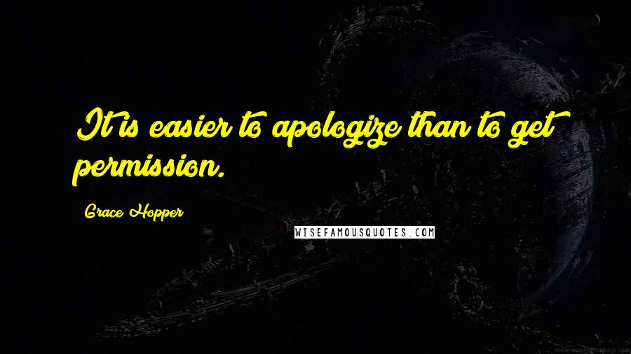 Grace Hopper Quotes: It is easier to apologize than to get permission.