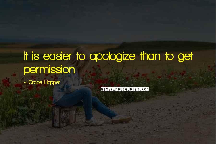 Grace Hopper Quotes: It is easier to apologize than to get permission.