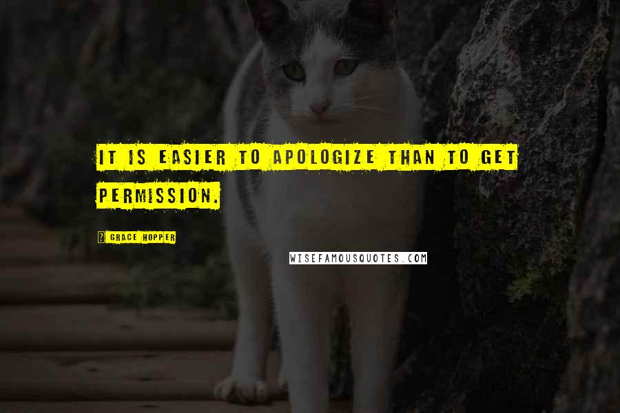 Grace Hopper Quotes: It is easier to apologize than to get permission.