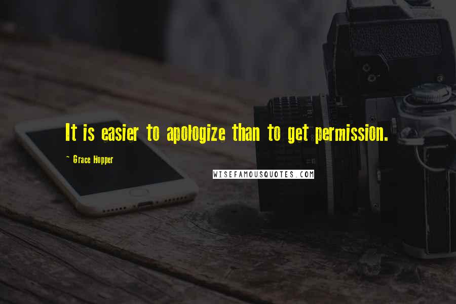 Grace Hopper Quotes: It is easier to apologize than to get permission.