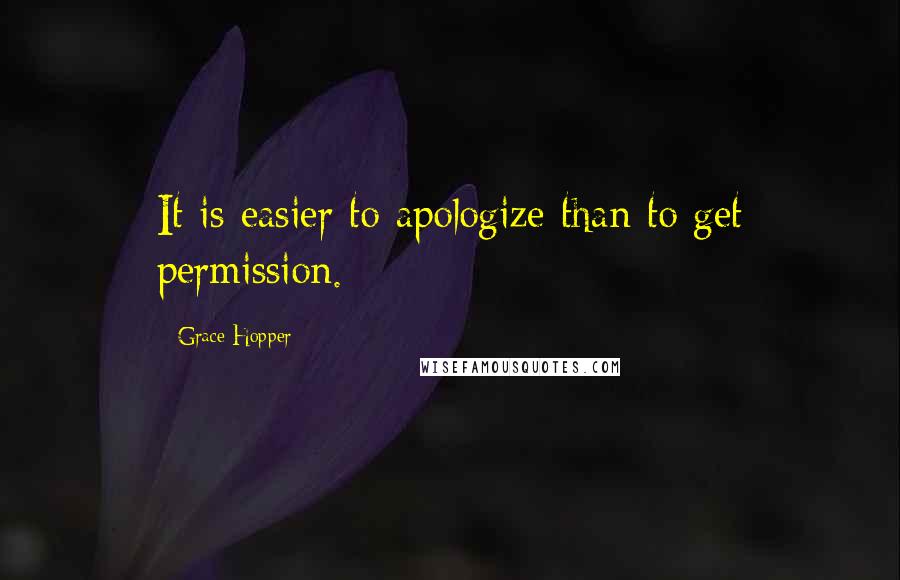 Grace Hopper Quotes: It is easier to apologize than to get permission.