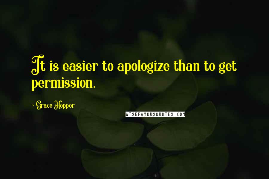 Grace Hopper Quotes: It is easier to apologize than to get permission.