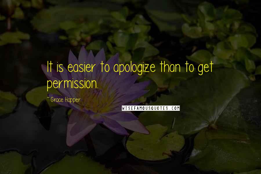 Grace Hopper Quotes: It is easier to apologize than to get permission.