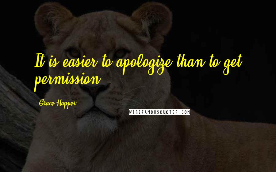 Grace Hopper Quotes: It is easier to apologize than to get permission.