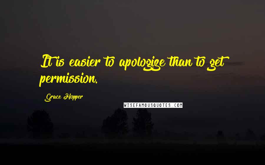 Grace Hopper Quotes: It is easier to apologize than to get permission.