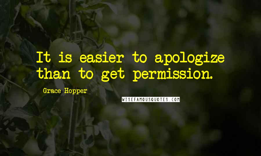 Grace Hopper Quotes: It is easier to apologize than to get permission.