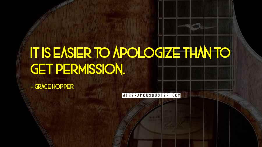 Grace Hopper Quotes: It is easier to apologize than to get permission.