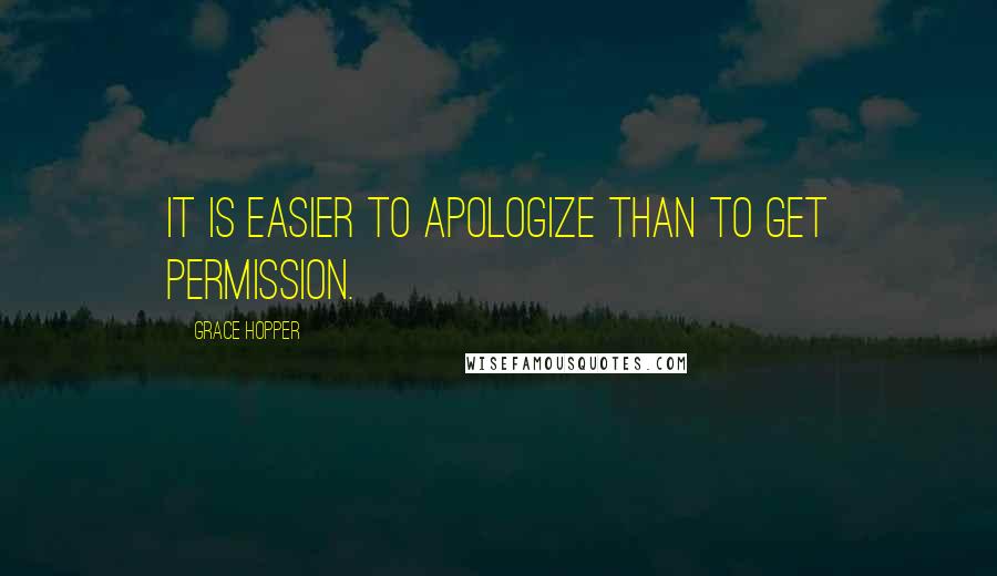 Grace Hopper Quotes: It is easier to apologize than to get permission.