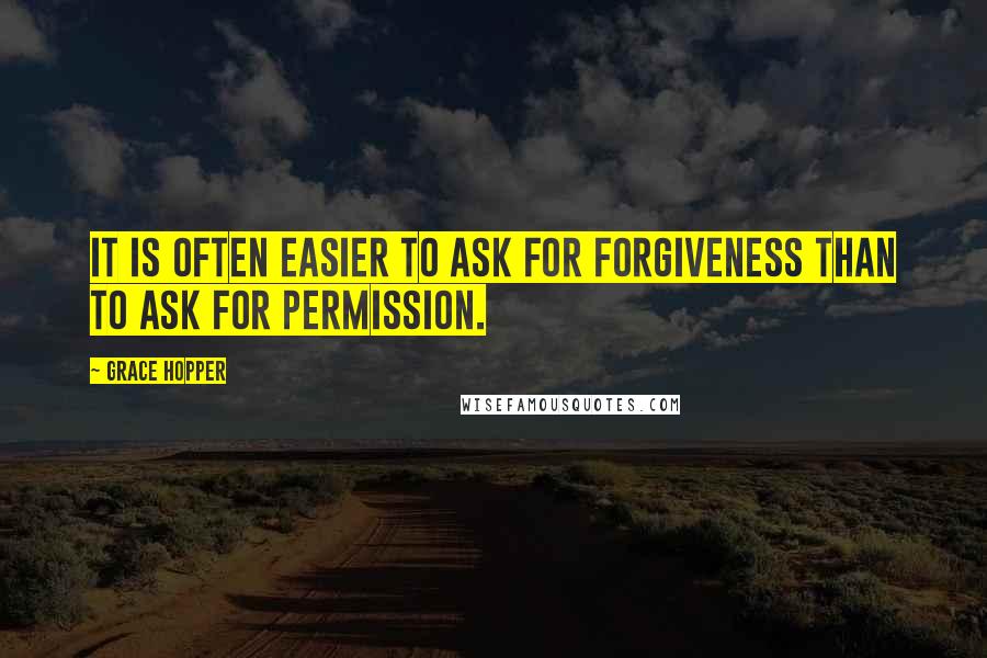 Grace Hopper Quotes: It is often easier to ask for forgiveness than to ask for permission.