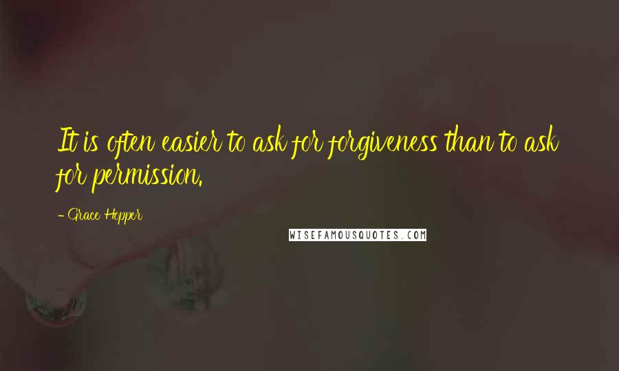 Grace Hopper Quotes: It is often easier to ask for forgiveness than to ask for permission.