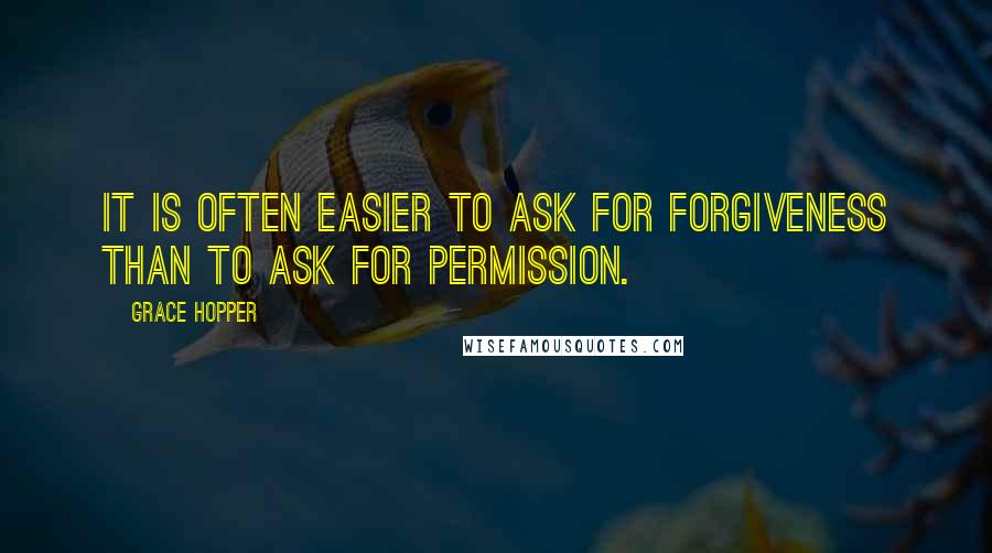 Grace Hopper Quotes: It is often easier to ask for forgiveness than to ask for permission.