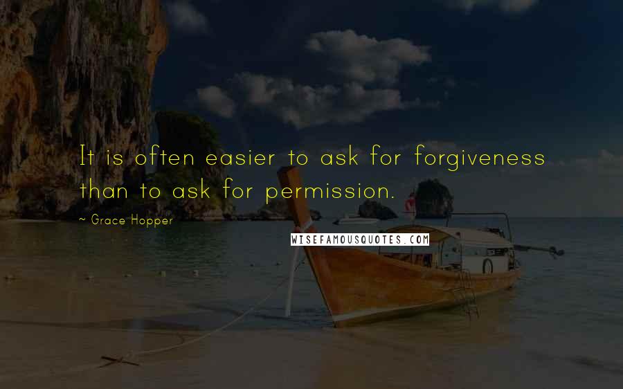 Grace Hopper Quotes: It is often easier to ask for forgiveness than to ask for permission.