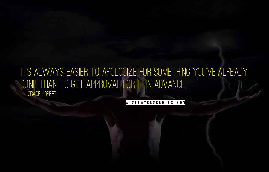 Grace Hopper Quotes: It's always easier to apologize for something you've already done than to get approval for it in advance.