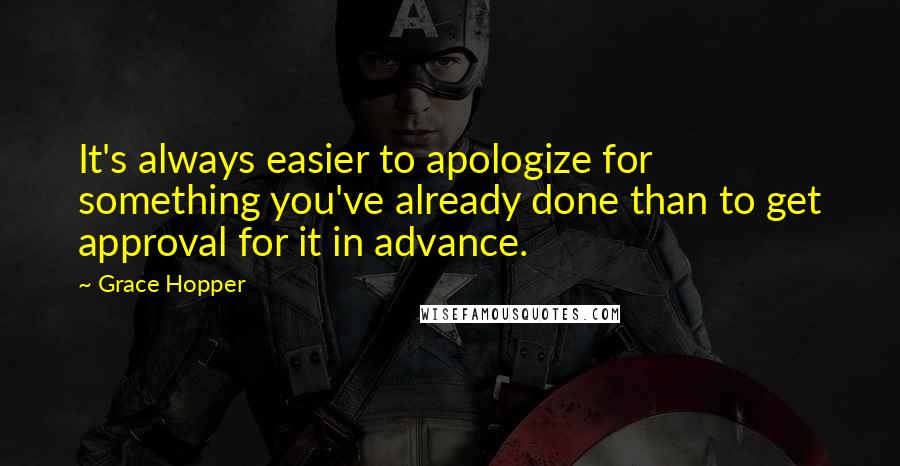 Grace Hopper Quotes: It's always easier to apologize for something you've already done than to get approval for it in advance.