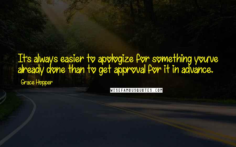 Grace Hopper Quotes: It's always easier to apologize for something you've already done than to get approval for it in advance.
