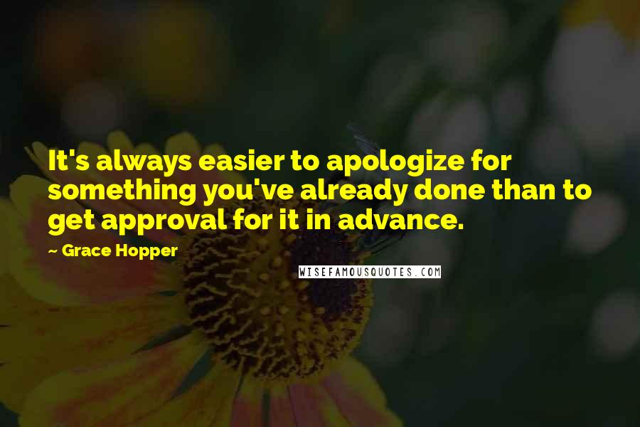 Grace Hopper Quotes: It's always easier to apologize for something you've already done than to get approval for it in advance.
