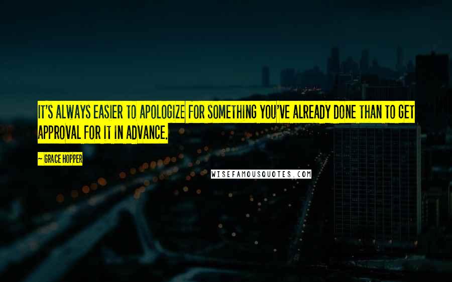 Grace Hopper Quotes: It's always easier to apologize for something you've already done than to get approval for it in advance.