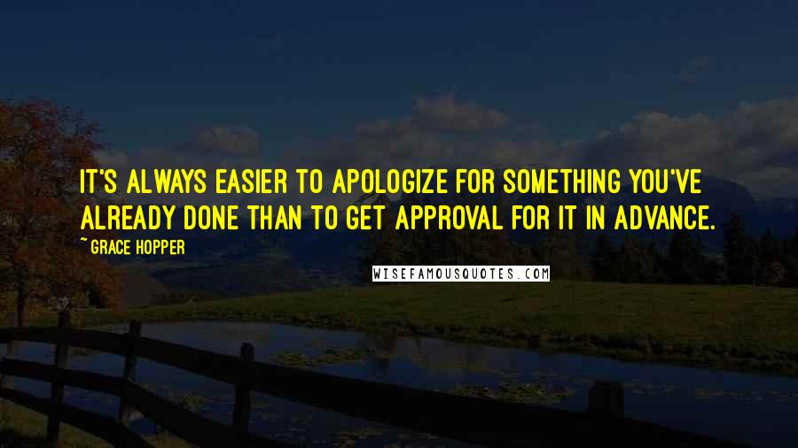 Grace Hopper Quotes: It's always easier to apologize for something you've already done than to get approval for it in advance.