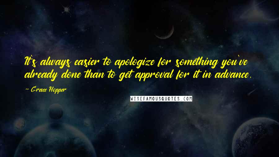 Grace Hopper Quotes: It's always easier to apologize for something you've already done than to get approval for it in advance.