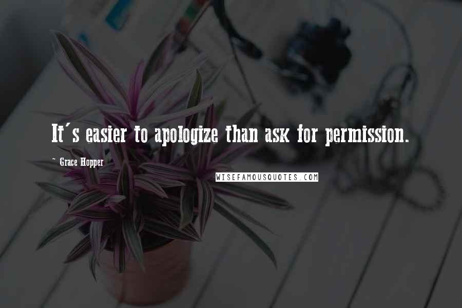 Grace Hopper Quotes: It's easier to apologize than ask for permission.