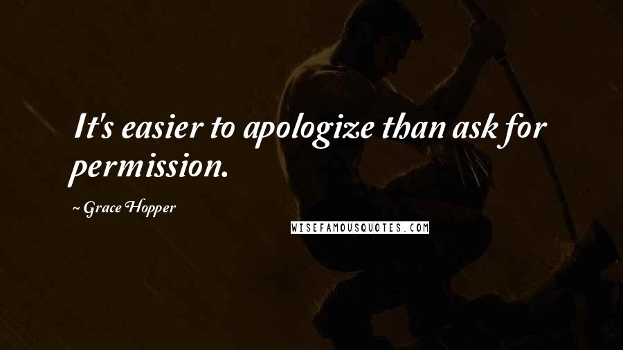 Grace Hopper Quotes: It's easier to apologize than ask for permission.