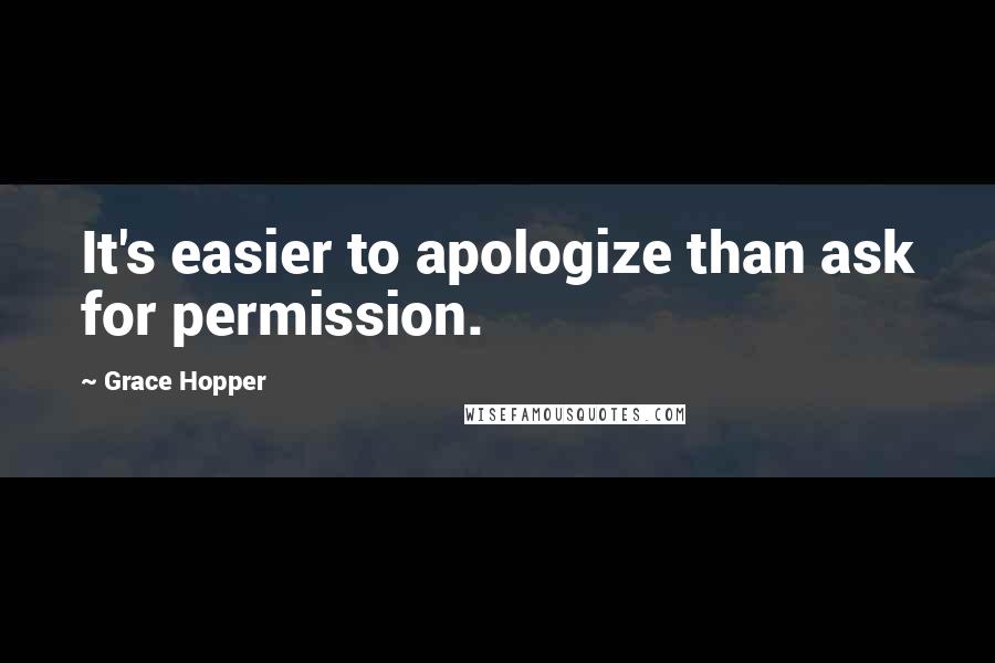 Grace Hopper Quotes: It's easier to apologize than ask for permission.
