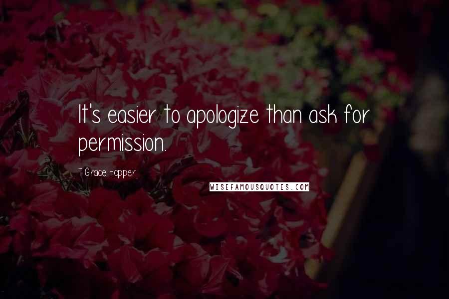 Grace Hopper Quotes: It's easier to apologize than ask for permission.