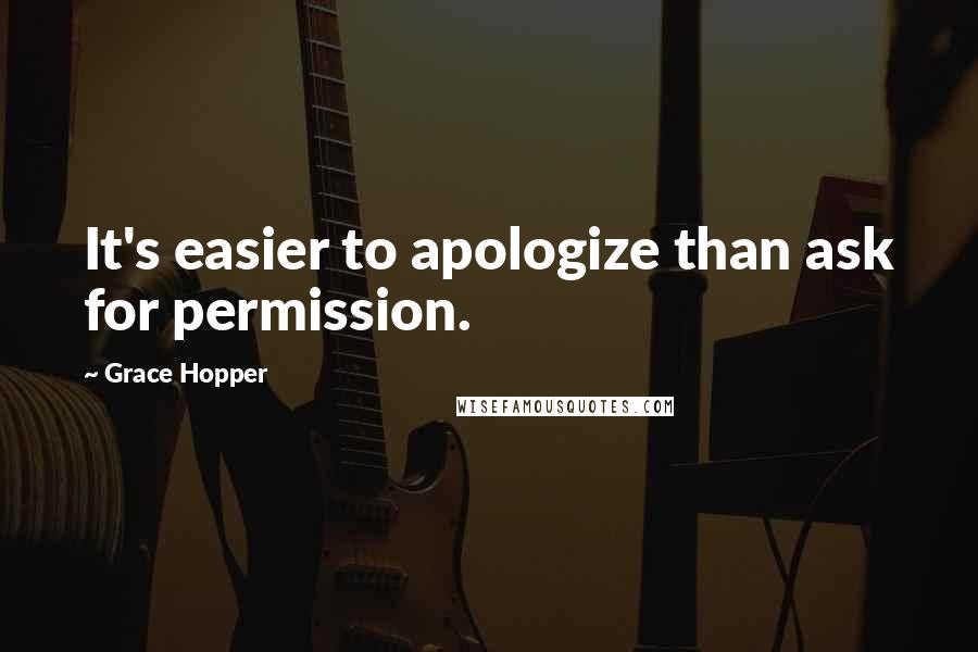 Grace Hopper Quotes: It's easier to apologize than ask for permission.