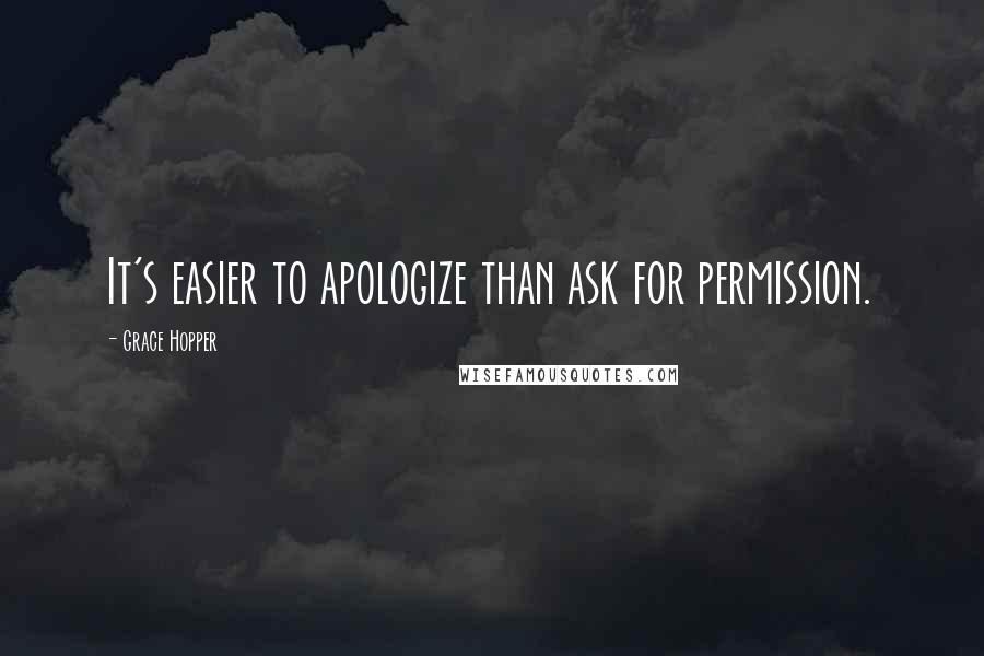 Grace Hopper Quotes: It's easier to apologize than ask for permission.