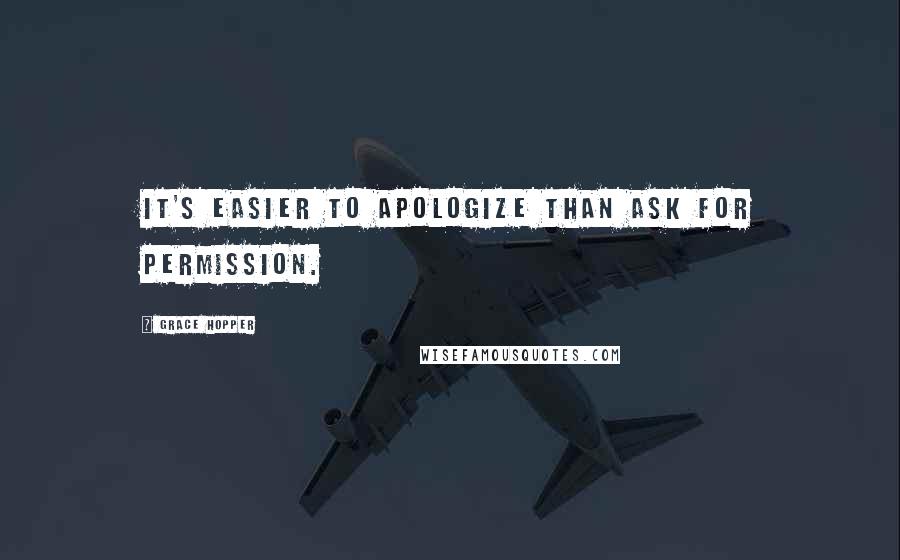 Grace Hopper Quotes: It's easier to apologize than ask for permission.