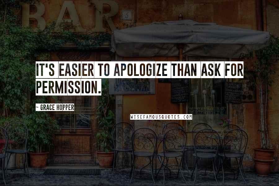Grace Hopper Quotes: It's easier to apologize than ask for permission.