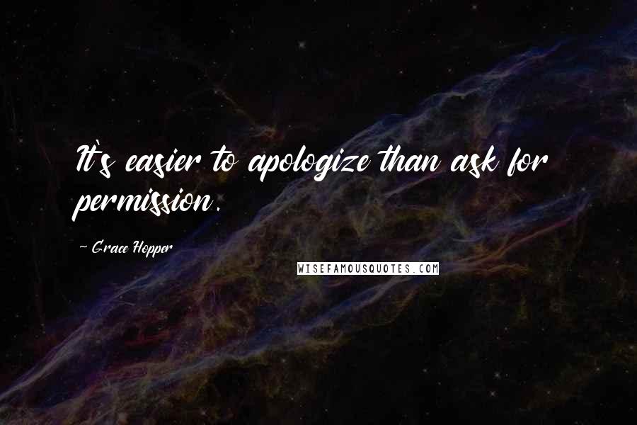 Grace Hopper Quotes: It's easier to apologize than ask for permission.