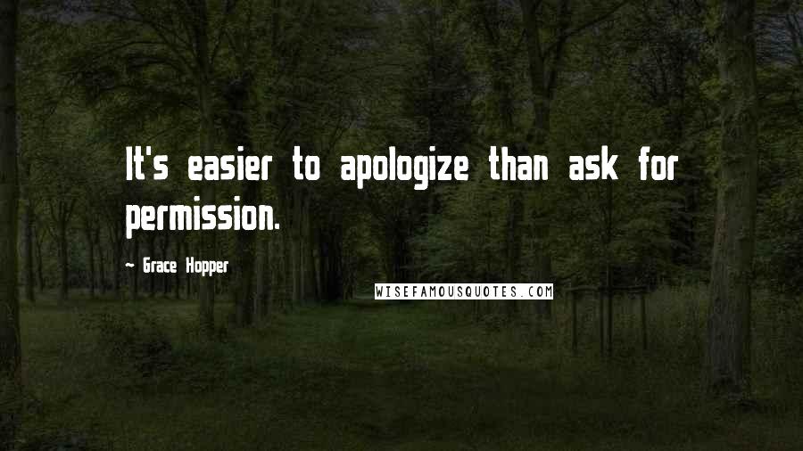 Grace Hopper Quotes: It's easier to apologize than ask for permission.