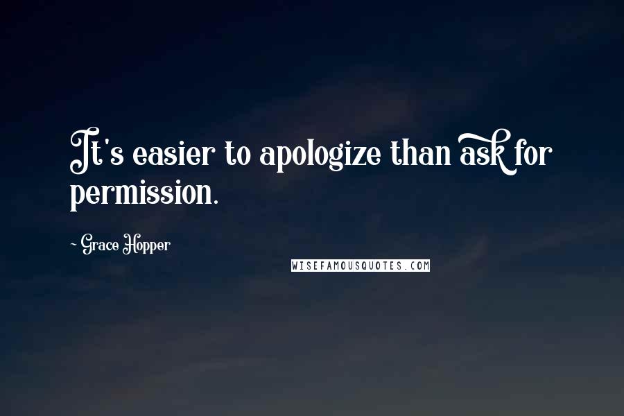 Grace Hopper Quotes: It's easier to apologize than ask for permission.