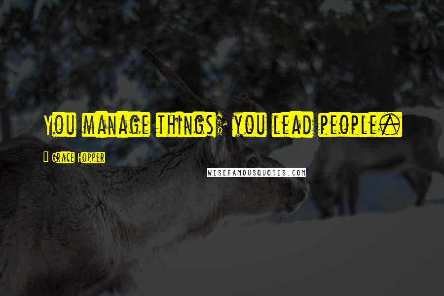 Grace Hopper Quotes: You manage things; you lead people.