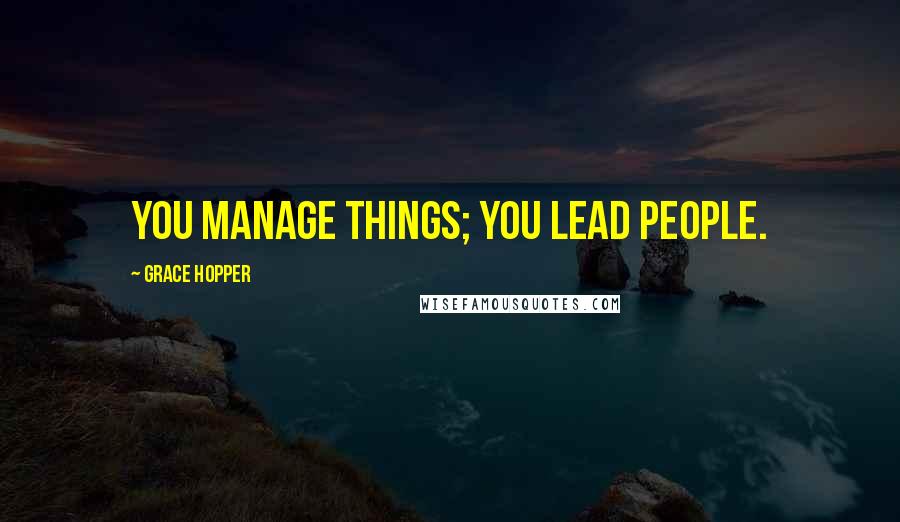 Grace Hopper Quotes: You manage things; you lead people.