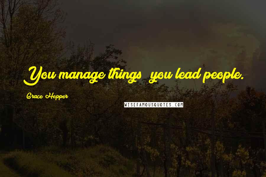 Grace Hopper Quotes: You manage things; you lead people.