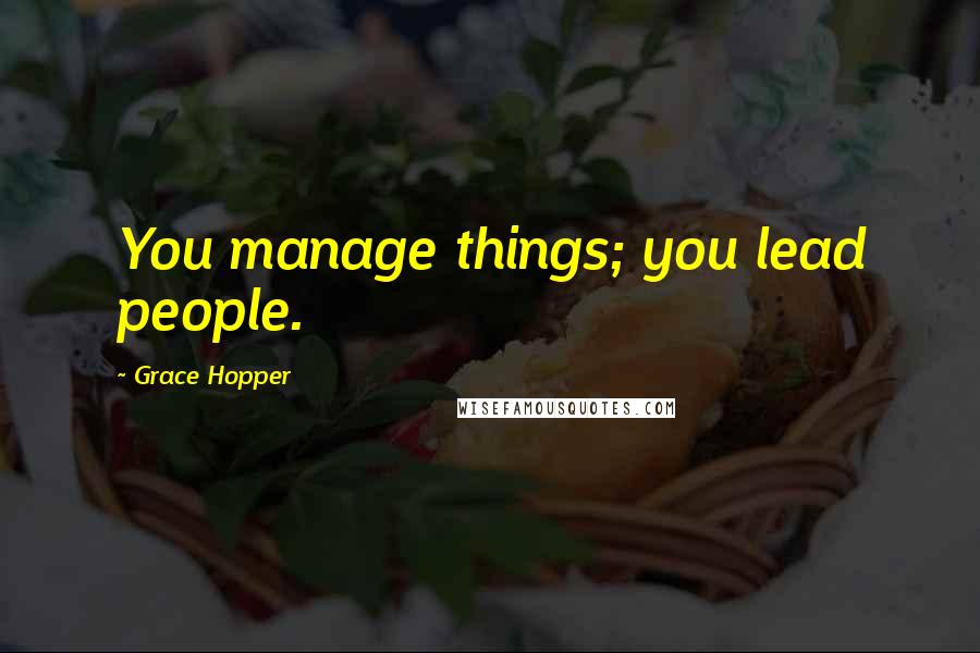 Grace Hopper Quotes: You manage things; you lead people.